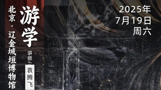 2025年7月19日|循游北京·辽金博物馆:袁腾飞老师带你探秘辽金古都背后的历史